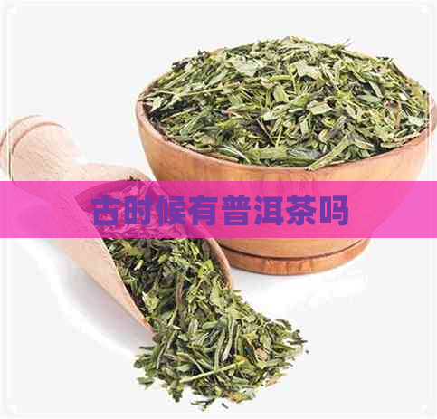 古时候有普洱茶吗