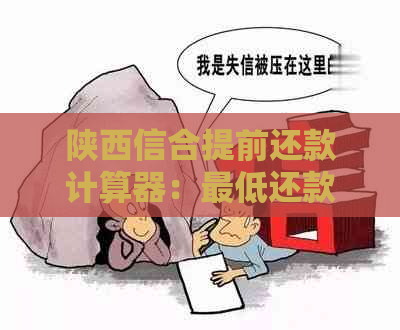 陕西信合提前还款计算器：更低还款额度是多少？如何计算？