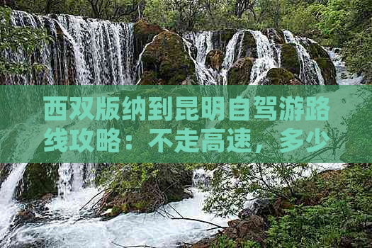 西双版纳到昆明自驾游路线攻略：不走高速，多少公里，多久？