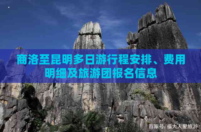 商洛至昆明多日     程安排、费用明细及旅游团报名信息