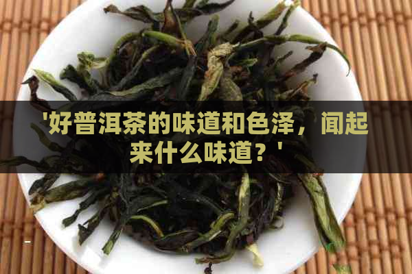 '好普洱茶的味道和色泽，闻起来什么味道？'