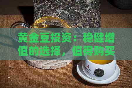 黄金豆投资：稳健增值的选择，值得购买吗？