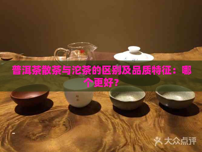 普洱茶散茶与沱茶的区别及品质特征：哪个更好？