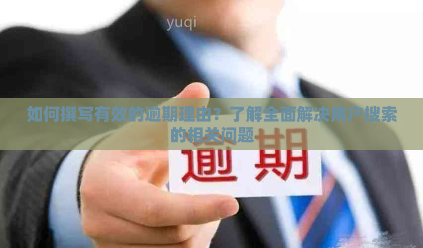 如何撰写有效的逾期理由？了解全面解决用户搜索的相关问题