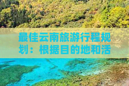 更佳云南旅     程规划：根据目的地和活动类型推荐合适的旅游天数