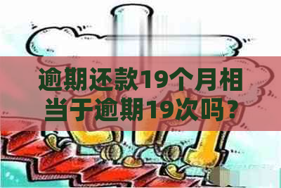 逾期还款19个月相当于逾期19次吗？了解逾期宽限期和计算方法的全面解答