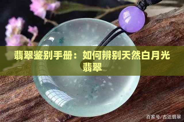 翡翠鉴别手册：如何辨别天然白月光翡翠