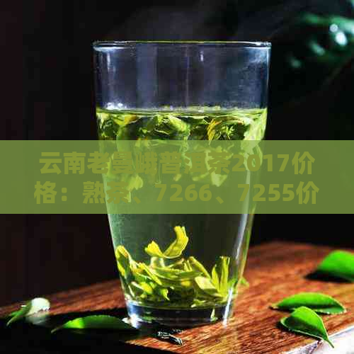 云南老曼峨普洱茶2017价格：熟茶、7266、7255价格