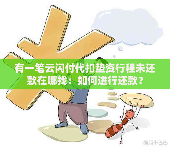 有一笔云闪付代扣垫资行程未还款在哪找：如何进行还款？