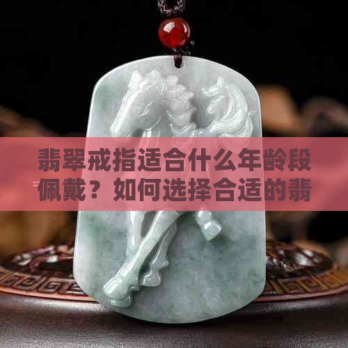 翡翠戒指适合什么年龄段佩戴？如何选择合适的翡翠戒圈？