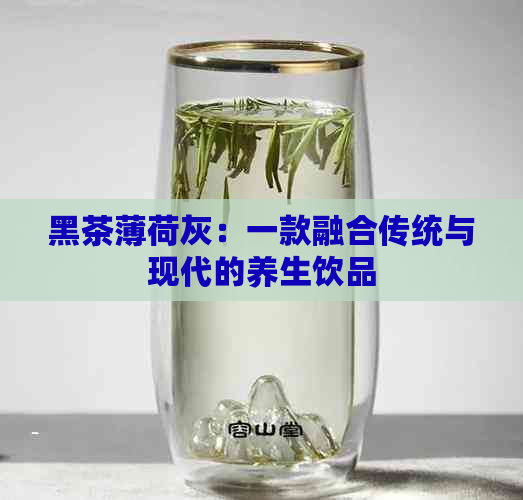 黑茶薄荷灰：一款融合传统与现代的养生饮品