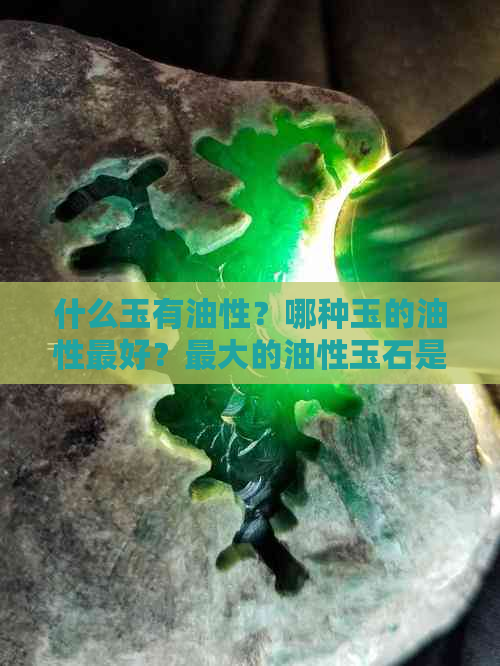 什么玉有油性？哪种玉的油性更好？更大的油性玉石是什么？哪些玉会出油？