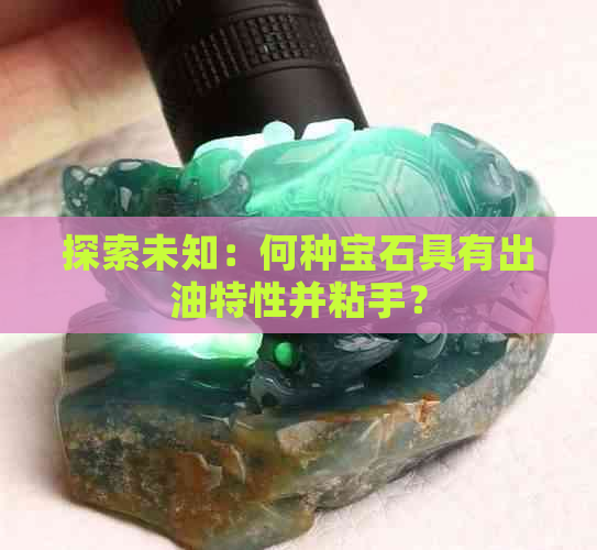 探索未知：何种宝石具有出油特性并粘手？