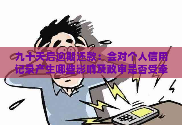 九十天后逾期还款：会对个人信用记录产生哪些影响及政审是否受牵连？