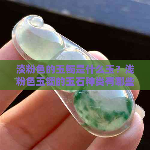 淡粉色的玉镯是什么玉？浅粉色玉镯的玉石种类有哪些？