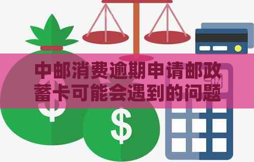 中邮消费逾期申请邮政蓄卡可能会遇到的问题及解决方案