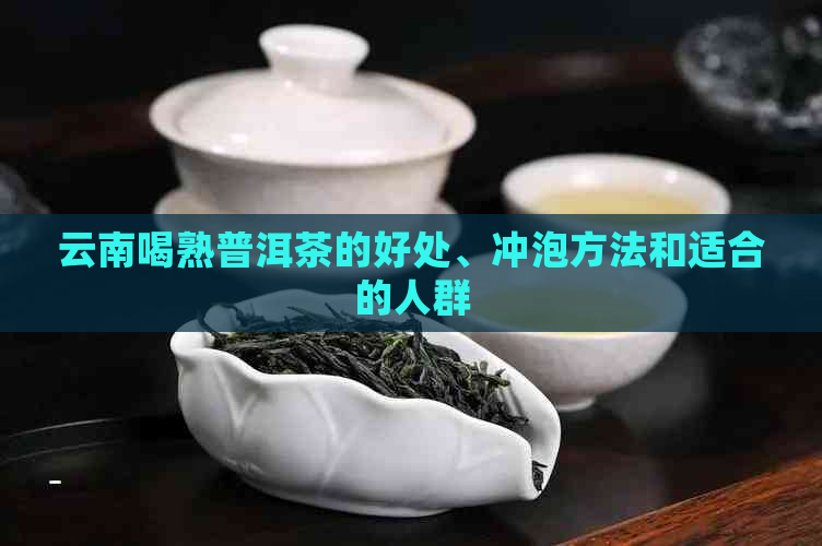 云南喝熟普洱茶的好处、冲泡方法和适合的人群