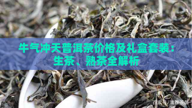 牛气冲天普洱茶价格及礼盒套装：生茶、熟茶全解析