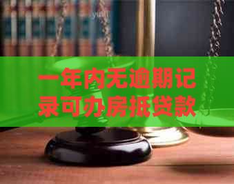 一年内无逾期记录可办房抵贷款吗：关于购房和购车信用贷款的条件解析