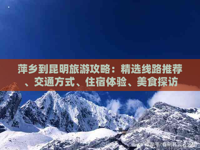 萍乡到昆明旅游攻略：精选线路推荐、交通方式、住宿体验、美食探访