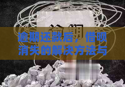 逾期还款后，借呗消失的解决方法与相关风险提示