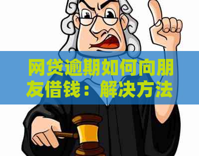 网贷逾期如何向朋友借钱：解决方法和建议