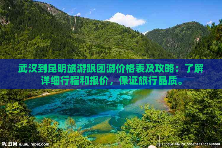 武汉到昆明旅游跟团游价格表及攻略：了解详细行程和报价，保证旅行品质。