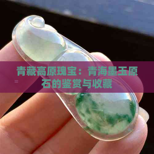 青藏高原瑰宝：青海墨玉原石的鉴赏与收藏