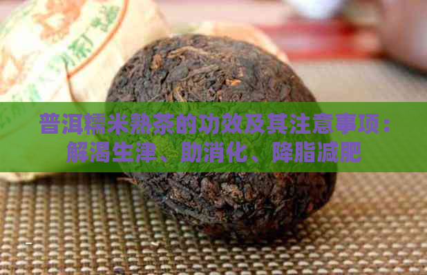 普洱糯米熟茶的功效及其注意事项：解渴生津、助消化、降脂减肥