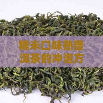 糯米口味熟普洱茶的冲泡方法与注意事项，让你泡出更完美的茶