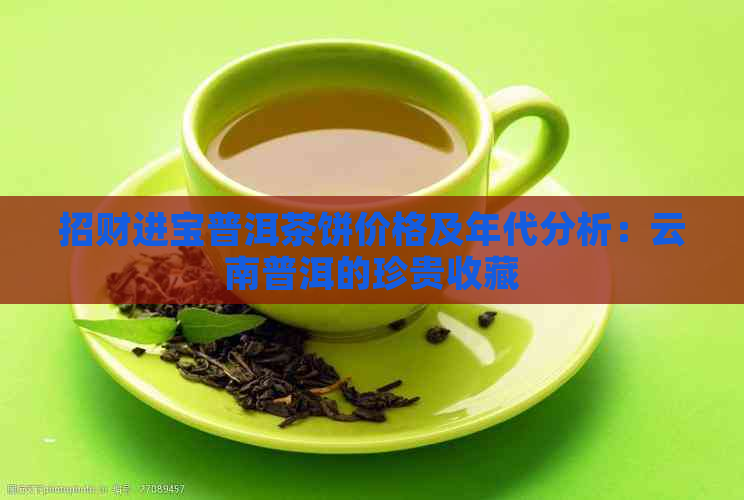 招财进宝普洱茶饼价格及年代分析：云南普洱的珍贵收藏