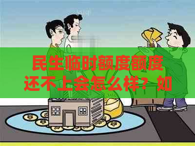 民生临时额度额度还不上会怎么样？如何应对到期无法偿还的困境？