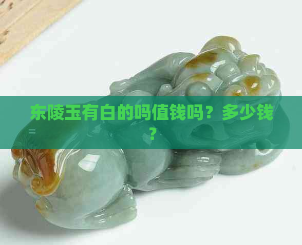 东陵玉有白的吗值钱吗？多少钱？