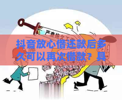 抖音放心借还款后多久可以再次借款？具体时间规定及相关注意事项解析