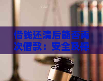 借钱还清后能否再次借款：安全及操作指南