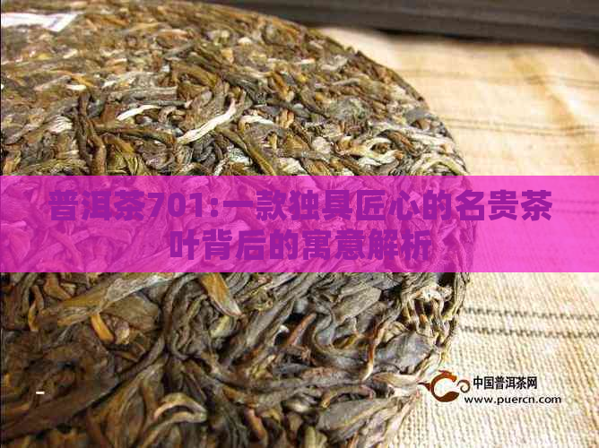 普洱茶701:一款独具匠心的名贵茶叶背后的寓意解析