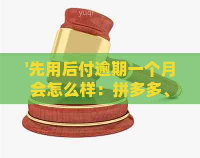 '先用后付逾期一个月会怎么样：拼多多、淘宝、支付宝、微信处理策略对比'