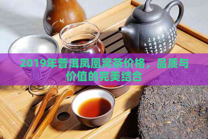 2019年普洱凤凰窝茶价格，品质与价值的完美结合