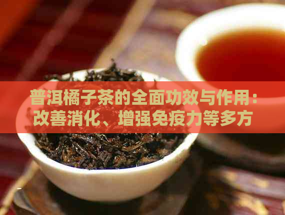 普洱橘子茶的全面功效与作用：改善消化、增强免疫力等多方面解析