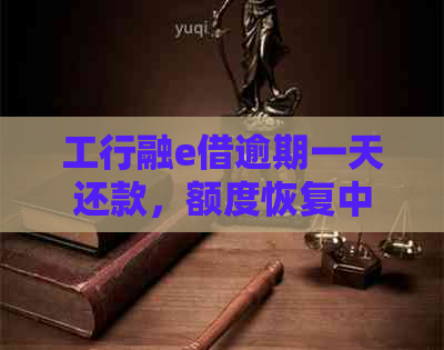 工行融e借逾期一天还款，额度恢复中：晚还一天会影响信用吗？