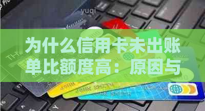 为什么信用卡未出账单比额度高：原因与解答