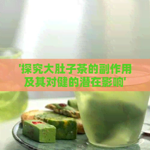 '探究大肚子茶的副作用及其对健的潜在影响'