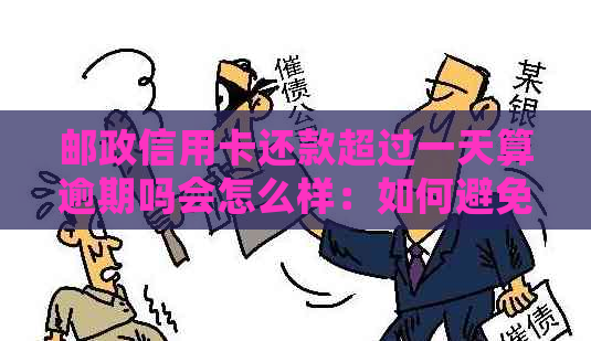 邮政信用卡还款超过一天算逾期吗会怎么样：如何避免逾期并了解后果