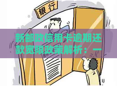 新邮政信用卡逾期还款宽限政策解析：一天超过还款期限怎么办？