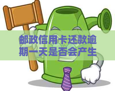 邮政信用卡还款逾期一天是否会产生费用以及如何避免逾期的全面解答