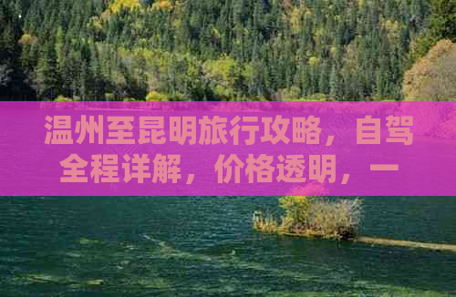 温州至昆明旅行攻略，自驾全程详解，价格透明，一次无忧！