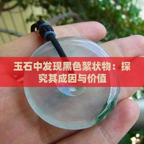 玉石中发现黑色絮状物：探究其成因与价值