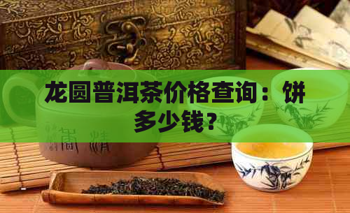 龙圆普洱茶价格查询：饼多少钱？