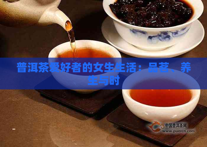 普洱茶爱好者的女生生活：品茗、养生与时