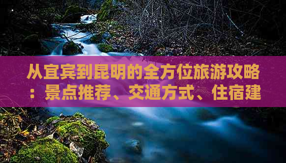 从宜宾到昆明的全方位旅游攻略：景点推荐、交通方式、住宿建议和美食体验